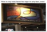 This is my new favorite sign in any bar, ever. If you understand anything in this painting, call a cab. D