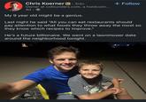Chris Koerner in ⚫ 3rd+ Owner at cofounders.com, a holdco/in... 4d. My 9 year old might be a genius. + Follow Last night he said "All you can eat restaurants should pay attention to what foods they throw away the most so they know which recipes to improve." He's a future billionaire. We went on a lawnmower date around the neighborhood tonight. VEYOURE
