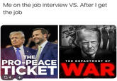 Me on the job interview VS. After I get the job THE PRO-PEACE THE DEPARTMENT OF TICKET WAR G4 +