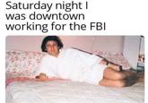 Saturday night I was downtown working for the FBI