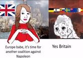 米 Europe babe, it's time for another coalition against Napoleon Yes Britain
