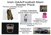 Irish GAA/Football Mam Starter Pack *forces children to do pilates* LONG GREEN QUILTED GILETS. swimbler FRANK AND HONEST GOURMET COFFEE COMPANY Wears huge sunglasses in the middle of winter Bonus points if she is a teacher Always has a Frank And Honest/Barista Bar cup HY72 ERX