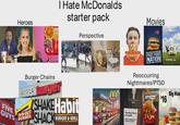 Heroes I Hate McDonalds starter pack Perspective FIVE GUYS Burger Chains Smashburger IN-N-OUT BURGER SHAKE Habit SHACK BURGER & GRILL This is the dirtiest I McDonalds Restaurant I've ever seen McDonald's MM M McDonald's Drive-Thru Movies SUPER SIZE ME FAST FOOD NATION Reoccurring Nightmares/PTSD MEN WHY RATE edition! Soggy Fries $16 This Rest Room Is Locked Ask For Assistance At Front Counter M FOOD, INC. Big Mac