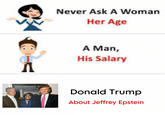 A Never Ask A Woman Her Age A Man, His Salary Donald Trump About Jeffrey Epstein