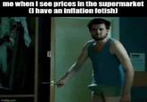 me when I see prices in the supermarket (I have an inflation fetish) imgflip.com