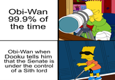 Obi-Wan 99.9% of the time Obi-Wan when Dooku tells him that the Senate is under the control of a Sith lord OD D