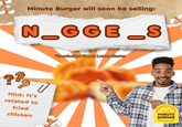 Minute Burger will soon be selling: N_GGE_S *In selected South Luzon Stores ?? Hint: It's related to fried chicken MINUTE BURGER