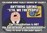YOU KNOW WHAT REALLY GRINDS MY GEARS? ANYTHING SAYING "1776, WE THE PEOPLE" MY GEARS- The Constitution is NOT the Declaration of Independence! They're over a decade apart! imgflip.com