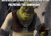 WHEN THE JEDI ASK ABOUT THE PURPOSE OF THE INHIBITOR CHIPS INSIDE THE CLONES: PALPATINE/THE KAMINOANS: imgflip.com Good question.