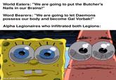 World Eaters: "We are going to put the Butcher's Nails in our Brains!" Word Bearers: "We are going to let Daemons possess our body and become Gal Vorbak!" Alpha Legionaires who infiltrated both Legions: made with mematic