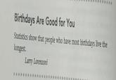 Birthdays Are Good for You Statistics show that people who have most birthdays live the longest. Larry Lorenzoni