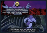 The Earth's rotation is slowing down, which means that every day is the longest day of your life. Skeletor will be back with another disturbing fact IG @sciencefunn
