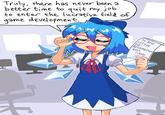 Truly, there has never been a better time to quit my job. to enter the lucrative field of game development. To: Boss LETTER OF RESIGNATION BEST, CIRNO