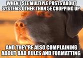 WHEN I SEE MULTIPLE POSTS ABOUT SYSTEMS OTHER THAN 5E CROPPING UP AND THEY'RE ALSO COMPLAINING ABOUT BAD RULES AND FORMATTING imgflip.com