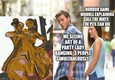 imgflip.com HORROR GAME MODULE EXPLAINING ME SEEING ART OF A PARTY LADY ALL THE WAYS THE PCS CAN DIE BANGING 3 PEOPLE SIMULTANEOUSLY
