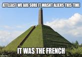 ATTLEAST WE ARE SURE IT WASNT ALIENS THIS TIME Imgflip.com IT WAS THE FRENCH