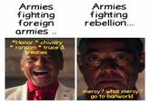 Armies fighting foreign Armies fighting rebellion... armies.. *Honor* chivalry * ransom * truce & treaties mercy? what mercy? go to banworld