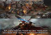 Noooo another tentacle to cut off, I don't serve Chaos! All you nerds had to do was not accept the terms and conditions.