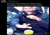 Everyone v Pro gun republicans when you actually shoot them in the neck × GIF +ALT