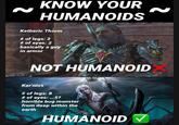 KNOW YOUR HUMANOIDS Ketheric Thorm # of legs: 2 # of eyes: 2 basically a guy in armor NOT HUMANOID Kar'niss # of legs: 8 # of eyes: ...5? horrible bug monster from deep within the earth HUMANOID V