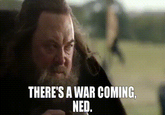 THERE'S A WAR COMING, NED.