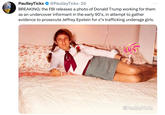 PaulleyTicks @PaulleyTicks - 2d BREAKING: the FBI releases a photo of Donald Trump working for them as an undercover informant in the early 90's, in attempt to gather evidence to prosecute Jeffrey Epstein for s*x trafficking underage girls. @PaulleyTicks