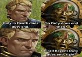 Only in Death does So Duty does end duty end. then? goh fimmort Lord Regent Duty does end, right?