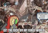 We have come for your Biomass! GET THE F--- OFF MY FORGE-WORLD