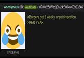 Anonymous (ID: n6JCcbVD) 09/10/25(Wed)06:24:30 No.60923246 >Burgers get 2 weeks unpaid vacation >PER YEAR 57 KB PNG