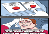 Support the French Revolution and its ideals of liberty! Support the monarchies and stability of Europe! WHEN YOU'RE AN 18TH-CENTURY INTELLECTUAL TRYING TO PICK A SIDE IN THE FRENCH REVOLUTION.