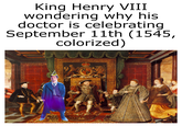 King Henry VIII wondering why his doctor is celebrating September 11th (1545, colorized)
