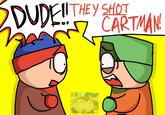DUDE!! THEY SHOT CARTMAN DIS