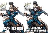 OCAN FIX HER SHE CAN MAKE ME WORSE Imgflip.com
