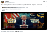 Lumpy @LumpyTheCook The video glitches the second he says "patriot”... Kojima... I kneel... BAR Tauric Norumbegan @AmeriCossack • 11h Replying to @NEVERLOGGINGOUT Bruh RINE COR 0:00 • 10:43 PM Sep 10, 2025 289.2K Views .. ... ES NAVY