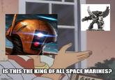 IS THIS THE KING OF ALL SPACE MARINES? imgflip.com