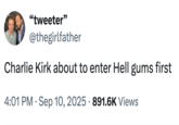 "tweeter" @thegirlfather Charlie Kirk about to enter Hell gums first • 4:01 PM Sep 10, 2025 - 891.6K Views