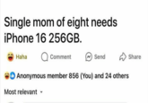 Single mom of eight needs iPhone 16 256GB. Haha Comment Send Anonymous member 856 (You) and 24 others Most relevant Share
