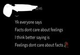 22:45 Yk everyone says Facts dont care about feelings I think better saying is Feelings dont care about facts,