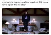 me in his dreams after paying $3 on a love spell from etsy 0:03