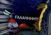 An image of SpongeBob yelling at Mr. Krabs. He yells, "FAH."