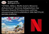 Sugoi LITE @SugoiLITE "STEEL BALL RUN JoJo's Bizarre Adventure" Anime Adaptation by Studio David Production will be streaming EXCLUSIVELY ON NETFLIX WORLDWIDE. TEEL ALL PUNIS N