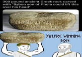300 pound ancient Greek rock carved with "Bybon son of Phola could lift this over his head" રાજા મલય YOU'RE WINNING SON