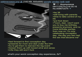 oldtimeypepe.png (140 KB, 600x600) google yandex iqdb wait Anonymous 09/11/25(Thu)16:35:16 No.939672074▾ >be 38 >still living with parents >time to take control of my life >put foot down >"mom, dad, i don't want you to buy me birthday presents anymore. and no more birthday parties. from now on, i'm only celebrating conception day...the day you two had the sex that became me" >fast forward to first conception day >presents for mom and dad under the tree >try to get them to reenact the big event >loosen them up with boxed wine and xanax >mfw they still won't f--- what's your worst conception day experience, /b/?