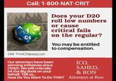 Call: 1-800-NAT-CRIT &L DM: THAC0@esq.com Our attorneys have been winning initiatives since OD&D. We will critically hit the Big Bads on your behalf. Tell us... Does your D20 roll low numbers or cause critical fails on the regular? You may be entitled to compensation. How Do You Want To Do THIS? ICO, SAHED, & RON Attorneys at Raw