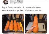 > [object Object] @zeigenvector I got five pounds of carrots from a restaurant supplier. It's four carrots. xplorize