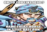 OH SO YOU LIKE JOJO? imgflip.com NAME EVERY HORSE IN STEEL BALL RUN