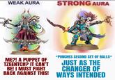 WEAK AURA STRONG AURA *PUNCHES SECOND SET OF BALLS* ME?! A PUPPET OF TZEENTCH? IT CAN'T JUST AS THE BE! I MUST FIGHT CHANGER OF BACK AGAINST THIS! WAYS INTENDED