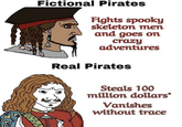 Fictional Pirates Fights spooky skeleton men and goes on crazy adventures Real Pirates Steals 100 million dollars* Vanishes without trace