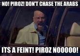 NO! PIROZ! DON'T CHASE THE ARABS ITS A FEINT! PIROZ NO0000! imgflip.com