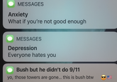 MESSAGES Anxiety What if you're not good enough MESSAGES Depression Everyone hates you Bush but he didn't do 9/11 yo, those towers are gone... this is bush btw